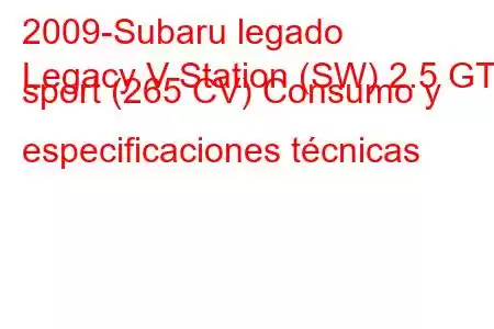 2009-Subaru legado
Legacy V Station (SW) 2.5 GT sport (265 CV) Consumo y especificaciones técnicas