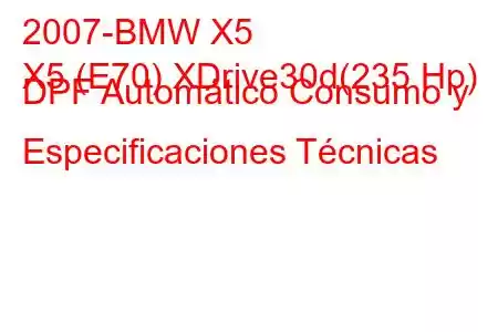 2007-BMW X5
X5 (E70) XDrive30d(235 Hp) DPF Automático Consumo y Especificaciones Técnicas