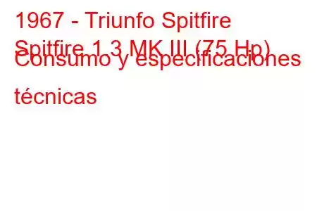 1967 - Triunfo Spitfire
Spitfire 1.3 MK III (75 Hp) Consumo y especificaciones técnicas