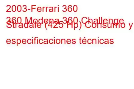 2003-Ferrari 360
360 Modena 360 Challenge Stradale (425 Hp) Consumo y especificaciones técnicas