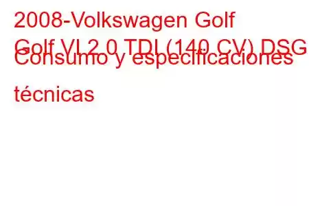 2008-Volkswagen Golf
Golf VI 2.0 TDI (140 CV) DSG Consumo y especificaciones técnicas