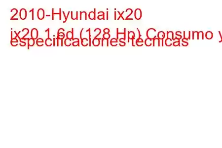 2010-Hyundai ix20
ix20 1.6d (128 Hp) Consumo y especificaciones técnicas