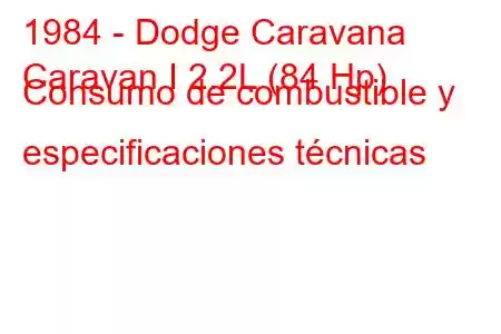 1984 - Dodge Caravana
Caravan I 2.2L (84 Hp) Consumo de combustible y especificaciones técnicas