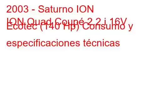 2003 - Saturno ION
ION Quad Coupé 2.2 i 16V Ecotec (140 Hp) Consumo y especificaciones técnicas