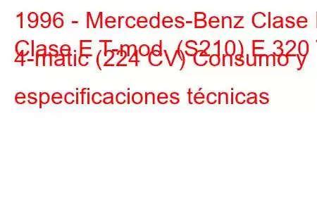 1996 - Mercedes-Benz Clase E
Clase E T-mod. (S210) E 320 T 4-matic (224 CV) Consumo y especificaciones técnicas