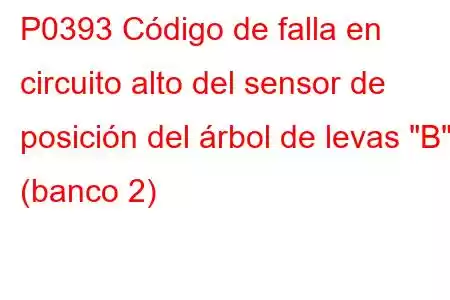 P0393 Código de falla en circuito alto del sensor de posición del árbol de levas 