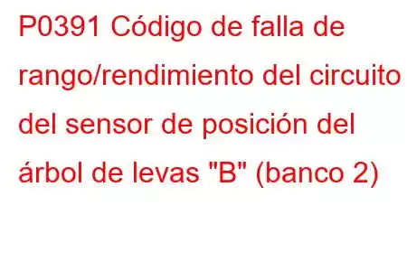 P0391 Código de falla de rango/rendimiento del circuito del sensor de posición del árbol de levas 