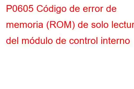 P0605 Código de error de memoria (ROM) de solo lectura del módulo de control interno