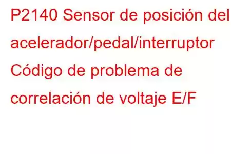 P2140 Sensor de posición del acelerador/pedal/interruptor Código de problema de correlación de voltaje E/F