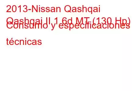 2013-Nissan Qashqai
Qashqai II 1.6d MT (130 Hp) Consumo y especificaciones técnicas