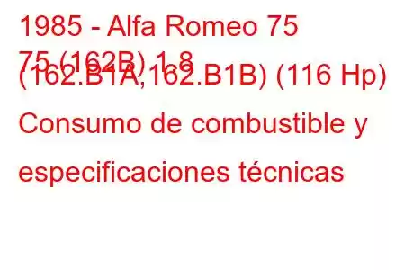 1985 - Alfa Romeo 75
75 (162B) 1.8 (162.B1A,162.B1B) (116 Hp) Consumo de combustible y especificaciones técnicas