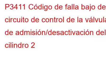 P3411 Código de falla bajo del circuito de control de la válvula de admisión/desactivación del cilindro 2