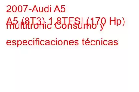 2007-Audi A5
A5 (8T3) 1.8TFSI (170 Hp) multitronic Consumo y especificaciones técnicas