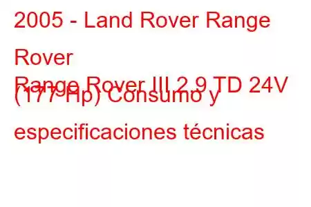 2005 - Land Rover Range Rover
Range Rover III 2.9 TD 24V (177 Hp) Consumo y especificaciones técnicas