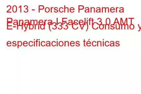 2013 - Porsche Panamera
Panamera I Facelift 3.0 AMT E-Hybrid (333 CV) Consumo y especificaciones técnicas