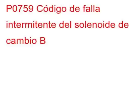 P0759 Código de falla intermitente del solenoide de cambio B