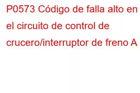 P0573 Código de falla alto en el circuito de control de crucero/interruptor de freno A