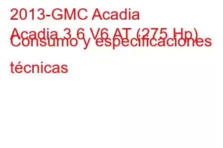 2013-GMC Acadia
Acadia 3.6 V6 AT (275 Hp) Consumo y especificaciones técnicas