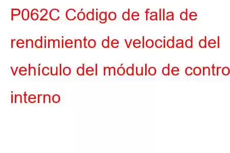 P062C Código de falla de rendimiento de velocidad del vehículo del módulo de control interno