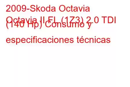 2009-Skoda Octavia
Octavia II FL (1Z3) 2.0 TDI (140 Hp) Consumo y especificaciones técnicas