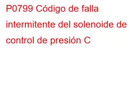 P0799 Código de falla intermitente del solenoide de control de presión C