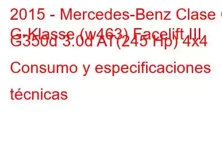 2015 - Mercedes-Benz Clase G
G-Klasse (w463) Facelift III G350d 3.0d AT(245 Hp) 4x4 Consumo y especificaciones técnicas