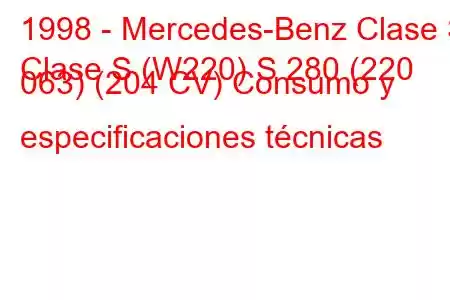 1998 - Mercedes-Benz Clase S
Clase S (W220) S 280 (220 063) (204 CV) Consumo y especificaciones técnicas