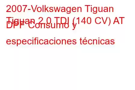 2007-Volkswagen Tiguan
Tiguan 2.0 TDI (140 CV) AT DPF Consumo y especificaciones técnicas