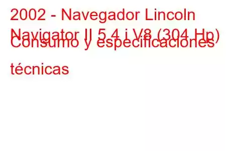 2002 - Navegador Lincoln
Navigator II 5.4 i V8 (304 Hp) Consumo y especificaciones técnicas