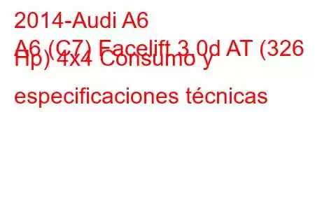 2014-Audi A6
A6 (C7) Facelift 3.0d AT (326 Hp) 4x4 Consumo y especificaciones técnicas