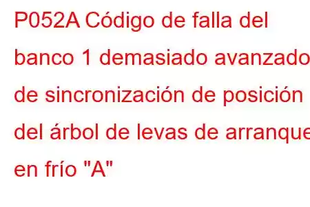 P052A Código de falla del banco 1 demasiado avanzado de sincronización de posición del árbol de levas de arranque en frío 