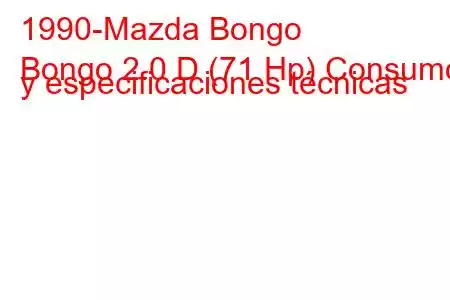 1990-Mazda Bongo
Bongo 2.0 D (71 Hp) Consumo y especificaciones técnicas