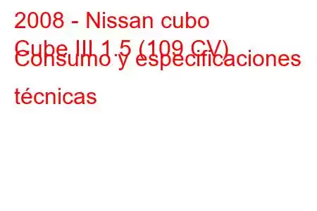 2008 - Nissan cubo
Cube III 1.5 (109 CV) Consumo y especificaciones técnicas