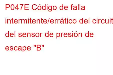 P047E Código de falla intermitente/errático del circuito del sensor de presión de escape 