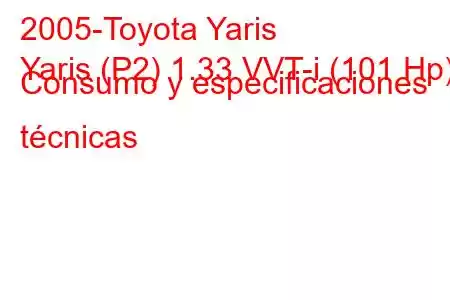 2005-Toyota Yaris
Yaris (P2) 1.33 VVT-i (101 Hp) Consumo y especificaciones técnicas