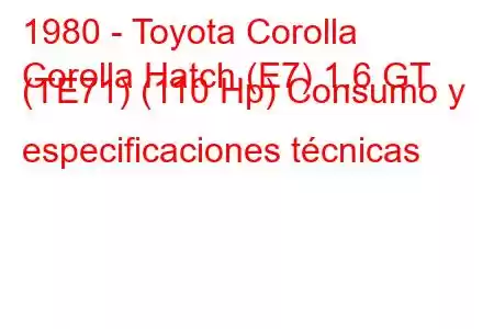 1980 - Toyota Corolla
Corolla Hatch (E7) 1.6 GT (TE71) (110 Hp) Consumo y especificaciones técnicas