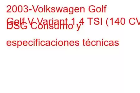 2003-Volkswagen Golf
Golf V Variant 1.4 TSI (140 CV) DSG Consumo y especificaciones técnicas