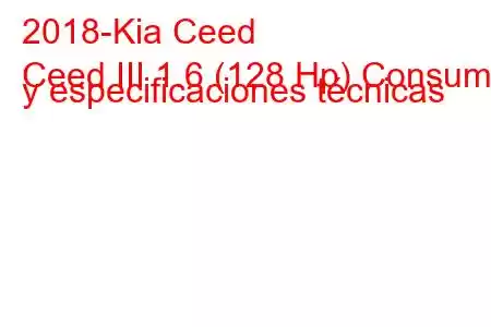 2018-Kia Ceed
Ceed III 1.6 (128 Hp) Consumo y especificaciones técnicas