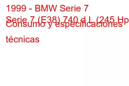 1999 - BMW Serie 7
Serie 7 (E38) 740 d L (245 Hp) Consumo y especificaciones técnicas