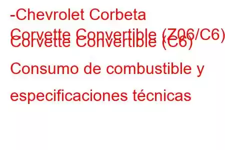 -Chevrolet Corbeta
Corvette Convertible (Z06/C6) Corvette Convertible (C6) Consumo de combustible y especificaciones técnicas