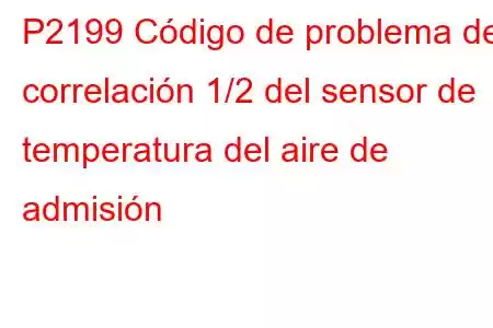 P2199 Código de problema de correlación 1/2 del sensor de temperatura del aire de admisión