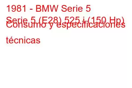 1981 - BMW Serie 5
Serie 5 (E28) 525 i (150 Hp) Consumo y especificaciones técnicas