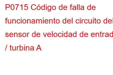 P0715 Código de falla de funcionamiento del circuito del sensor de velocidad de entrada / turbina A