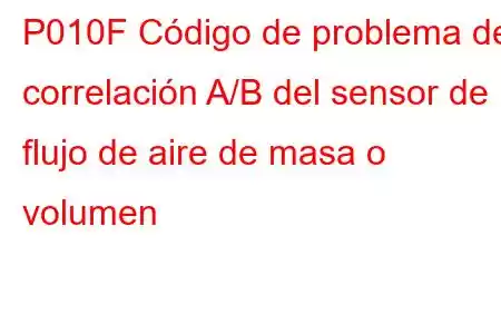 P010F Código de problema de correlación A/B del sensor de flujo de aire de masa o volumen