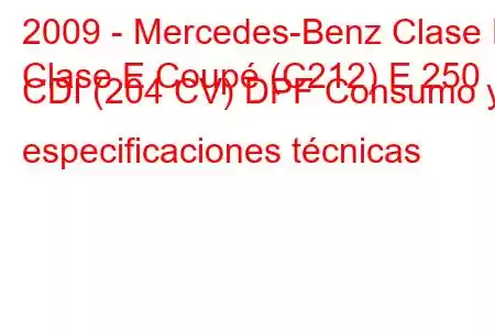 2009 - Mercedes-Benz Clase E
Clase E Coupé (C212) E 250 CDI (204 CV) DPF Consumo y especificaciones técnicas