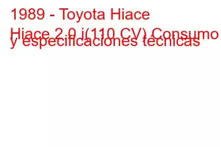 1989 - Toyota Hiace
Hiace 2.0 i(110 CV) Consumo y especificaciones técnicas