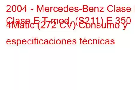 2004 - Mercedes-Benz Clase E
Clase E T-mod. (S211) E 350 4Matic (272 CV) Consumo y especificaciones técnicas