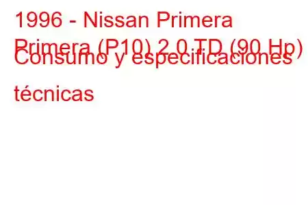 1996 - Nissan Primera
Primera (P10) 2.0 TD (90 Hp) Consumo y especificaciones técnicas