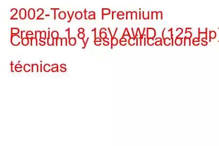 2002-Toyota Premium
Premio 1.8 16V AWD (125 Hp) Consumo y especificaciones técnicas