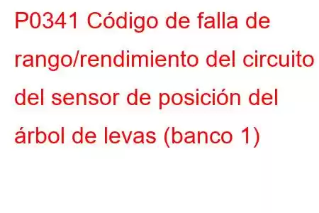 P0341 Código de falla de rango/rendimiento del circuito del sensor de posición del árbol de levas (banco 1)